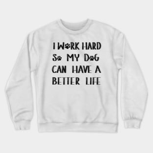 I work hard so my dog can have a better life Crewneck Sweatshirt